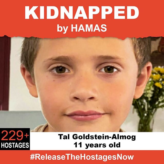 On October 7th,  11 year old Tal was stolen from his family when Hamas terrorists invaded Israel. Tal is one of 229 hostages being held captive in Gaza in unknown conditions for over three weeks.  He should be home with his family. Release Tal now!#ReleaseTheHostagesNowTo see photos of all of the hostages and to share a poster yourself, please visit @kidnappedfromisrael